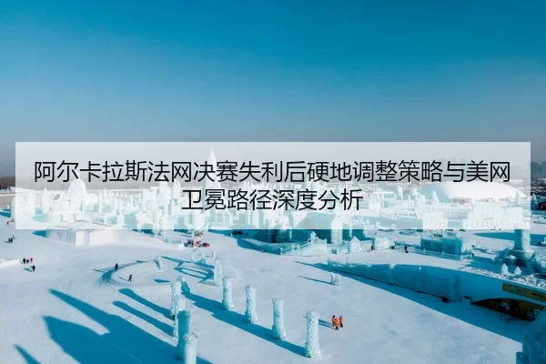 a-er-ka-la-si-fa-wang-jue-sai-shi-li-hou-ying-di-tiao-zheng-ce-lve-yu-mei-wang-wei-mian-lu-jing-shen-du-fen-xi-2-415.jpg