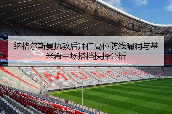 纳格尔斯曼执教后拜仁高位防线漏洞与基米希中场搭档抉择分析