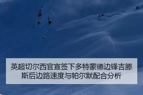 英超切尔西官宣签下多特蒙德边锋吉滕斯后边路速度与帕尔默配合分析